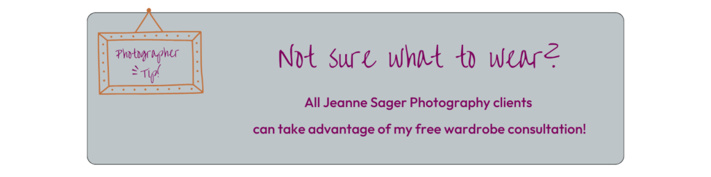 A grey box with text that reads Not Sure What to Wear? All Jeanne Sager Photography clients 
can take advantage of my free wardrobe consultation!
